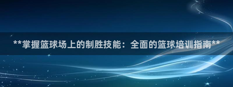 极悦平台客服的联系方式是多少：**掌握篮球场上的制胜