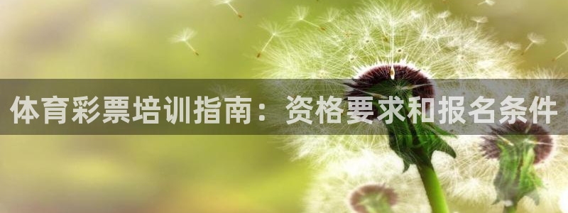 极悦官网登录入口网址：体育彩票培训指南：资格要求和报