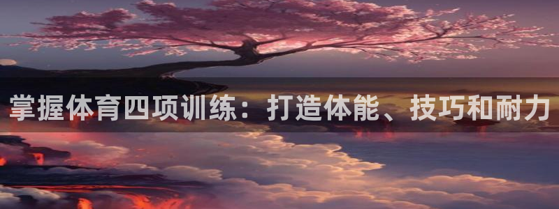 极悦官网注册最新版本更新内容是什么：掌握体育四项训练