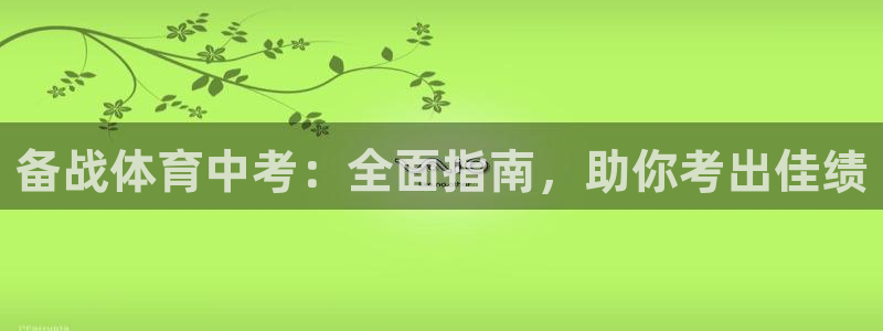 极悦平台官网入口下载：备战体育中考：全面指南，助你考