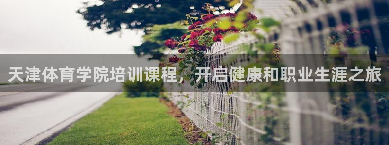 极悦平台app安全吗：天津体育学院培训课程，开启健康