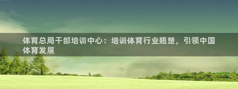 极悦平台股东是谁：体育总局干部培训中心：培训体育行业