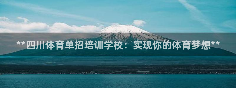 极悦平台登录最新版本更新内容是什么：**四川体育单招